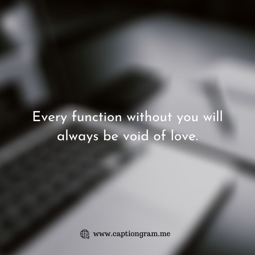 Every function without you will always be void of love.
