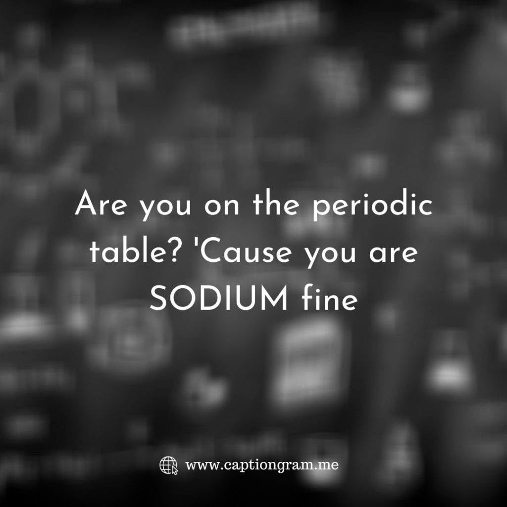 Are you on the periodic table? 'Cause you are SODIUM fine
