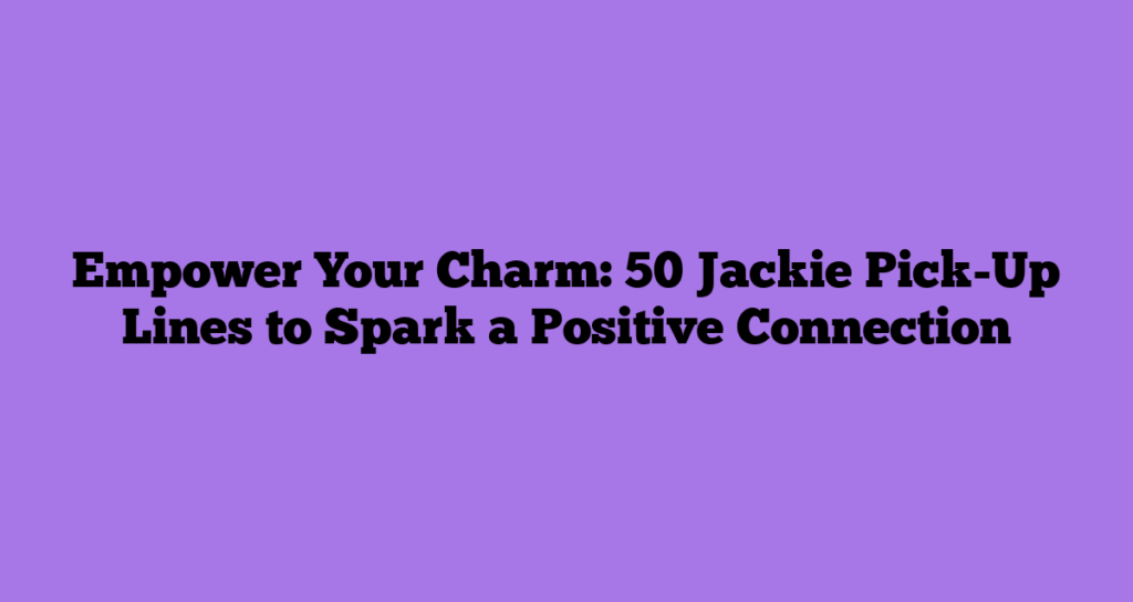Empower Your Charm: 50 Jackie Pick-Up Lines to Spark a Positive Connection